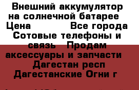 Внешний аккумулятор на солнечной батарее › Цена ­ 1 750 - Все города Сотовые телефоны и связь » Продам аксессуары и запчасти   . Дагестан респ.,Дагестанские Огни г.